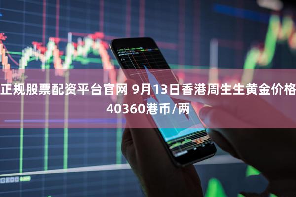 正规股票配资平台官网 9月13日香港周生生黄金价格40360港币/两