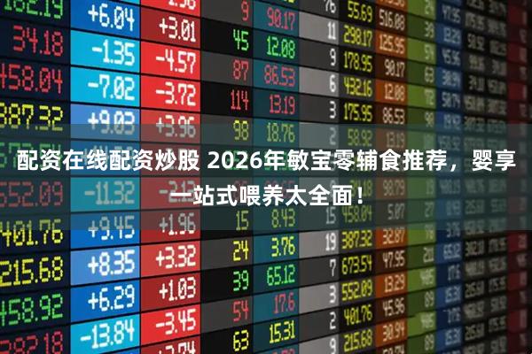 配资在线配资炒股 2026年敏宝零辅食推荐，婴享一站式喂养太全面！